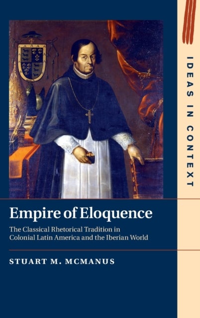 Empire of Eloquence - The Classical Rhetorical Tradition in Colonial Latin America and the Iberian World