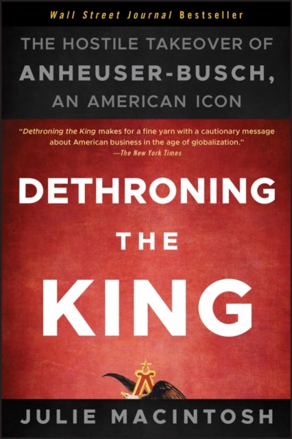 Dethroning the King - The Hostile Takeover of Anheuser-Busch, an American Icon
