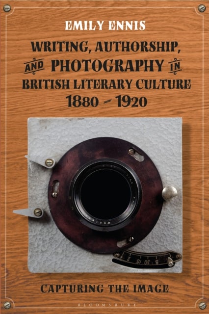 Writing, Authorship and Photography in British Literary Culture, 1880 - 1920 - Capturing the Image