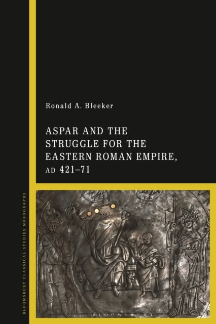 Aspar and the Struggle for the Eastern Roman Empire, AD 421¿71