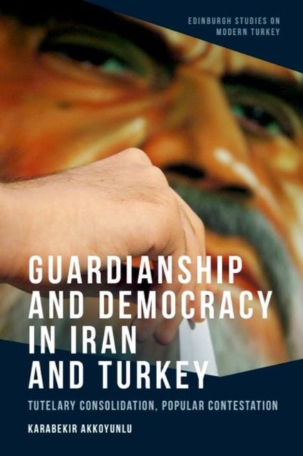 Guardianship and Democracy in Iran and Turkey - Tutelary Consolidation, Popular Contestation