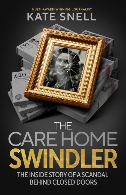 The Care Home Swindler - The Shocking True Story Behind One of Britain's Biggest Scandals