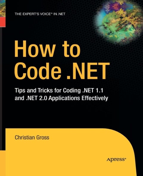 How to Code .NET - Tips and Tricks for Coding .NET 1.1 and .NET 2.0 Applications Effectively