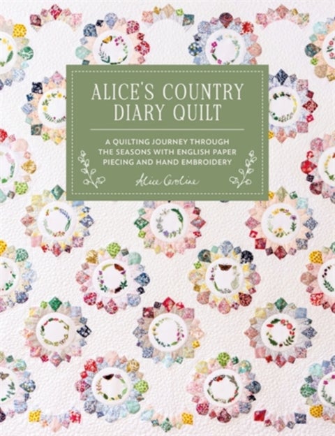 Alice'S Country Diary Quilt - A Quilting Journey Through the Seasons with English Paper Piecing and Hand Embroidery
