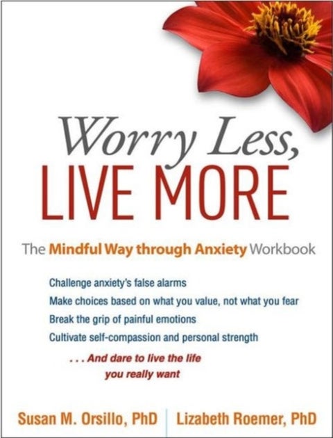 Worry Less, Live More - The Mindful Way through Anxiety Workbook