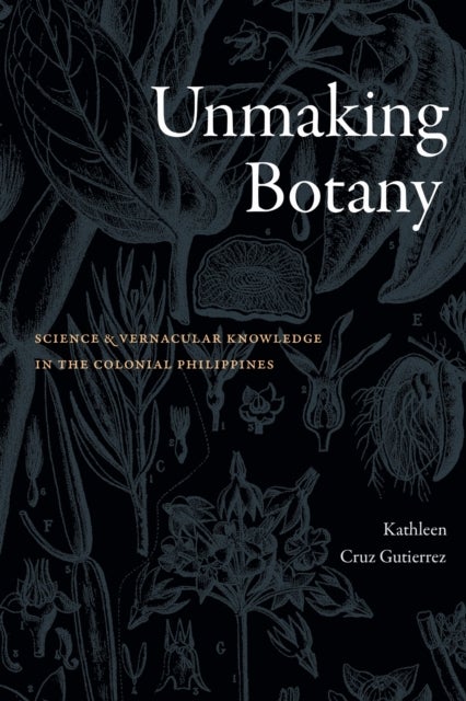 Unmaking Botany - Science and Vernacular Knowledge in the Colonial Philippines