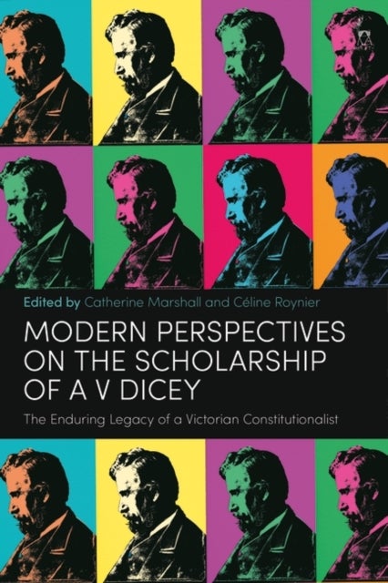 Twenty-First Century Perspectives on the Scholarship of AV Dicey - The Enduring Legacy of a Victorian Constitutionalist