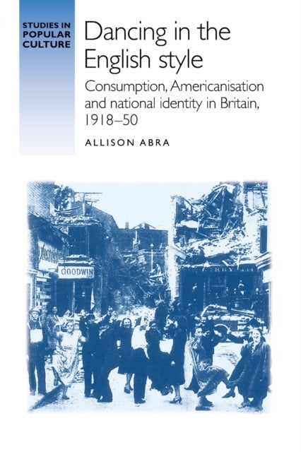 Dancing in the English Style - Consumption, Americanisation and National Identity in Britain, 1918–50