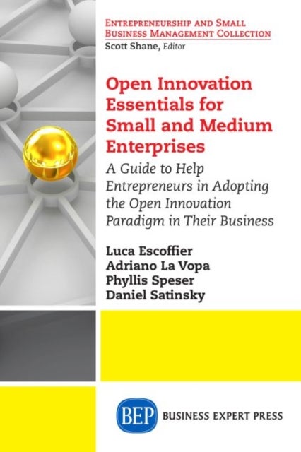 Open Innovation Essentials for Small and Medium Enterprises - A Guide to Help Entrepreneurs in Adopting the Open Innovation Paradigm in Their Business
