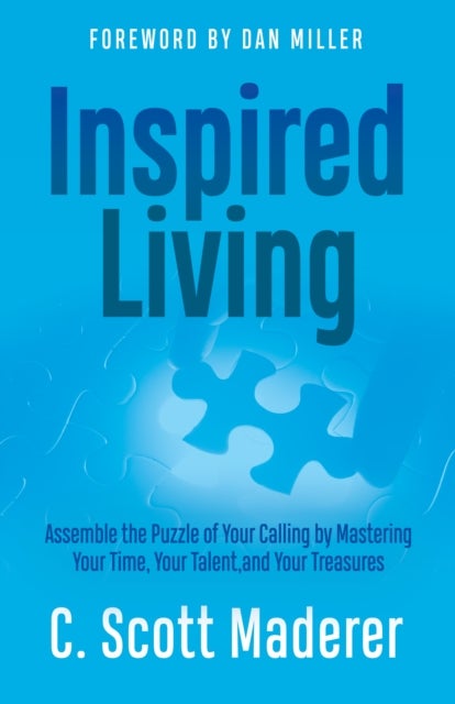 Inspired Living - Assembling the Puzzle of Your Calling by Mastering Your Time, Your Talent, and Your Treasures