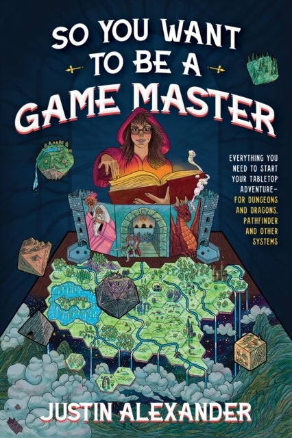 So You Want To Be A Game Master - Everything You Need to Start Your Tabletop Adventure for Dungeons and Dragons, Pathfinder, and Other Systems