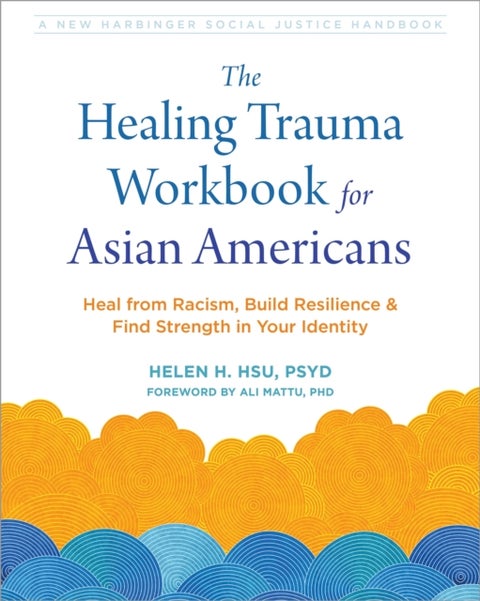 The Healing Trauma Workbook for Asian Americans - Heal from Racism, Build Resilience, and Find Strength in Your Identity