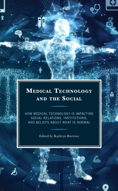 Medical Technology and the Social - How Medical Technology Is Impacting Social Relations, Institutions, and Beliefs about What Is Normal