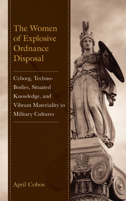 The Women of Explosive Ordnance Disposal - Cyborg, Techno-Bodies, Situated Knowledge, and Vibrant Materiality in Military Cultures