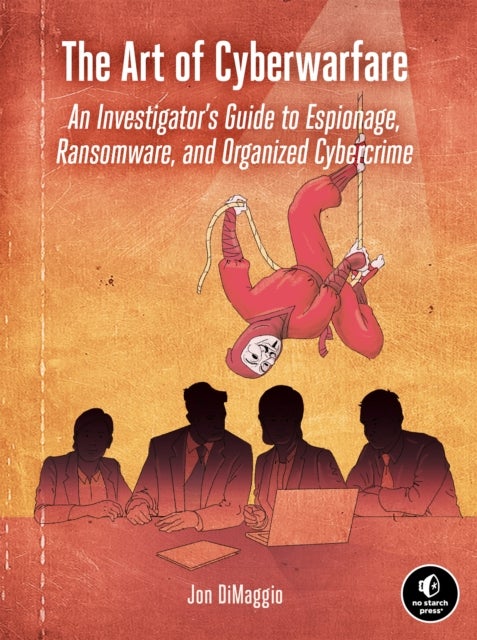 The Art of Cyberwarfare - An Investigator's Guide to Espionage, Ransomware, and Organized Cybercrime
