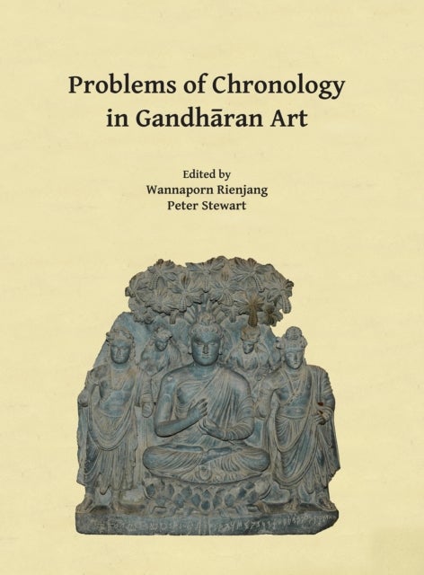 Problems of Chronology in Gandharan Art - Proceedings of the First International Workshop of the Gandhara Connections Project, University of Oxford, 23rd-24th March, 2017