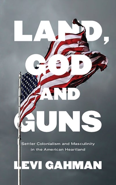 Land, God, and Guns - Settler Colonialism and Masculinity  in the American Heartland