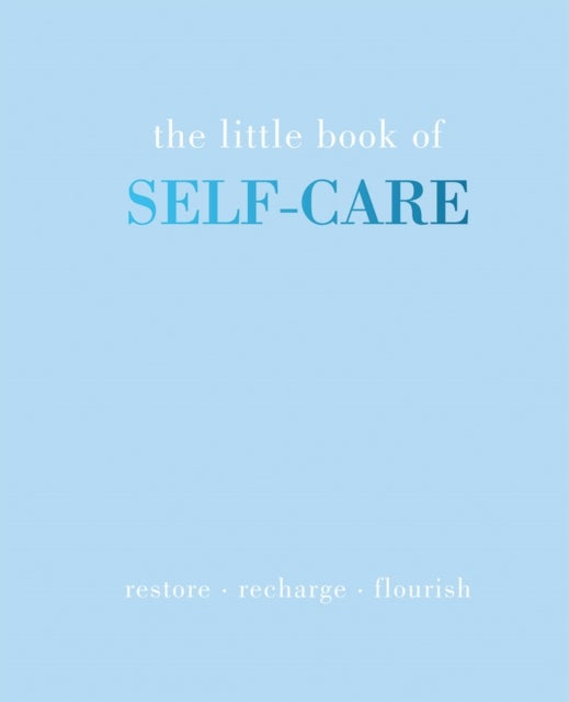 The Little Book of Self-Care - Restore , Recharge , Flourish