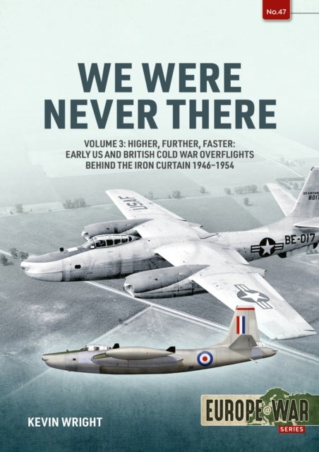 We Were Never There Volume 3 - Higher, Further, Faster: Early US and British Cold War Overflights Behind the Iron Curtain 1946-1954