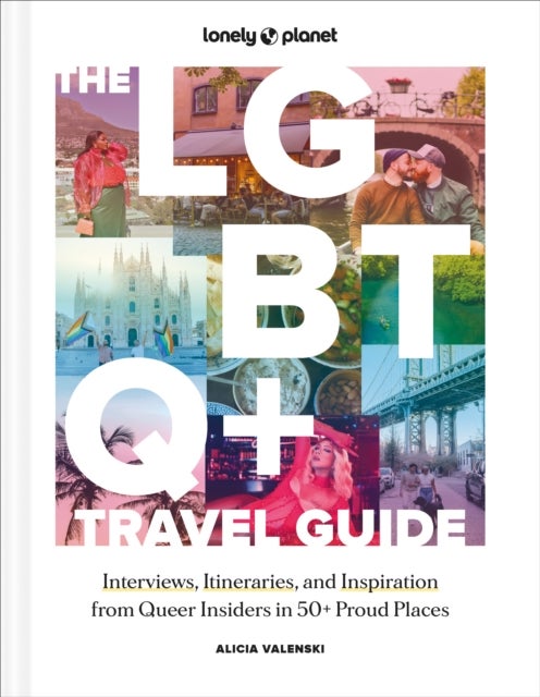 Lonely Planet The LGBTQ+ Travel Guide - Interviews, Itineraries, & Inspiration from Insiders in 50 Proud Places Around the Globe