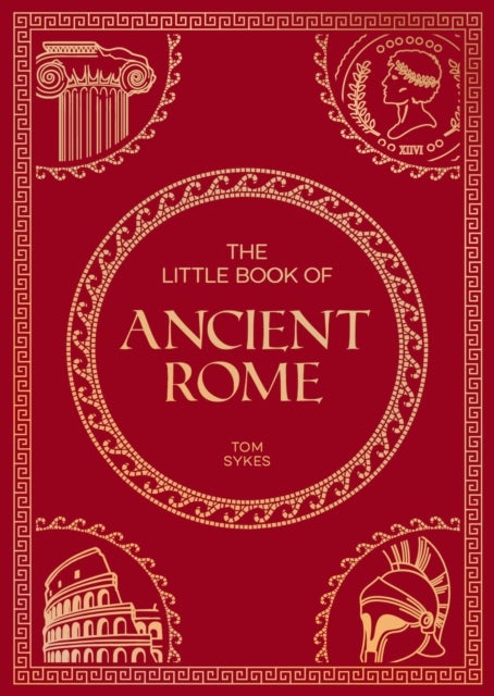 The Little Book of Ancient Rome - A Pocket Guide to an Epic Civilization, Including Key Events, People, Trivia and More