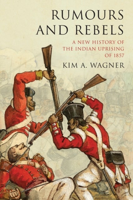 Rumours and Rebels - A New History of the Indian Uprising of 1857