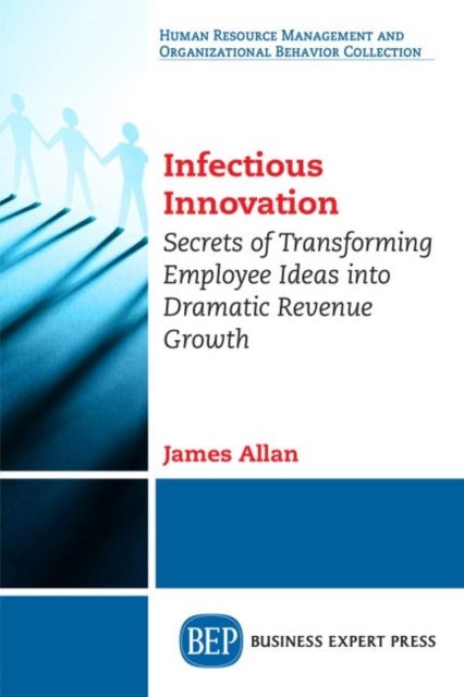 Infectious Innovation - Secrets of Transforming Employee Ideas Into Dramatic Revenue Growth