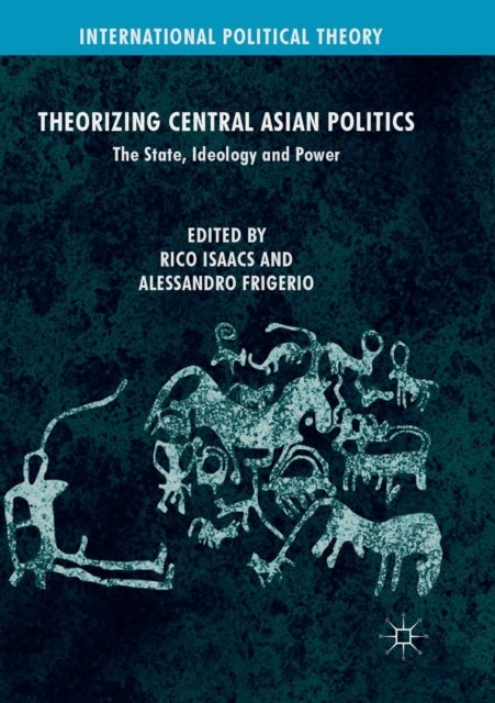 Theorizing Central Asian Politics - The State, Ideology and Power
