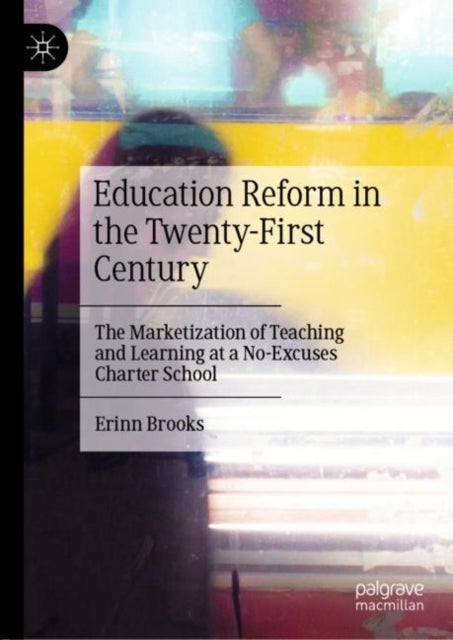 Education Reform in the Twenty-First Century - The Marketization of Teaching and Learning at a No-Excuses Charter School