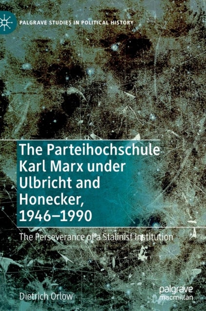 The Parteihochschule Karl Marx under Ulbricht and Honecker, 1946-1990 - The Perseverance of a Stalinist Institution