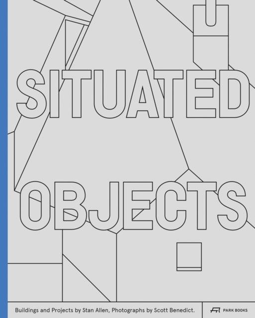 Situated Objects - Buildings and Projects by Stan Allen, Photographs by Scott Benedict