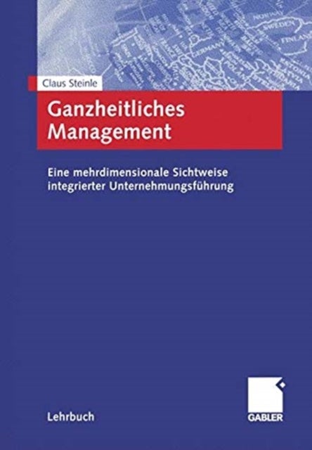 Ganzheitliches Management - Eine mehrdimensionale Sichtweise integrierter Unternehmungsfuhrung