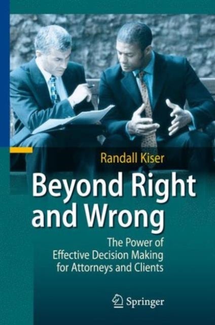 Beyond Right and Wrong - The Power of Effective Decision Making for Attorneys and Clients