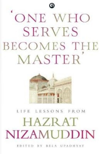 ONE WHO SERVES BECOMES THE MASTER - LIFE LESSONS FROM HAZRAT NIZAMUDDIN