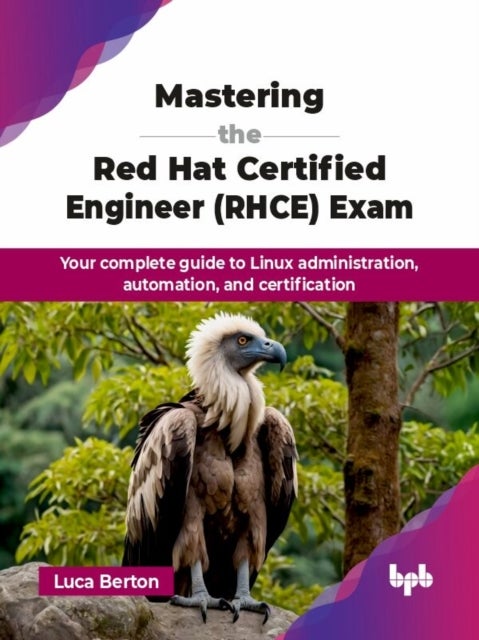 Mastering the Red Hat Certified Engineer (RHCE) Exam - Your complete guide to Linux administration, automation, and certification