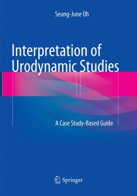 Interpretation of Urodynamic Studies - A Case Study-Based Guide