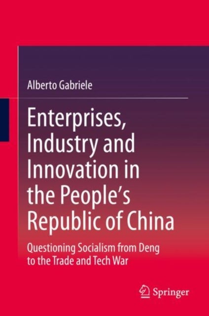 Enterprises, Industry and Innovation in the People's Republic of China - Questioning Socialism from Deng to the Trade and Tech War