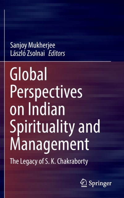 Global Perspectives on Indian Spirituality and Management - The Legacy of S.K. Chakraborty