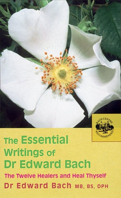 The Essential Writings of Dr Edward Bach - The Twelve Healers and Heal Thyself