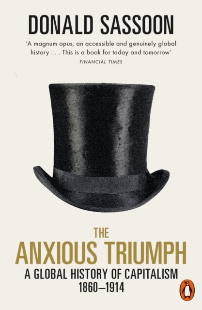 The Anxious Triumph - A Global History of Capitalism, 1860-1914