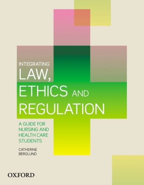 Integrating Law, Ethics and Regulation - A Guide for Nursing and Health Care Students