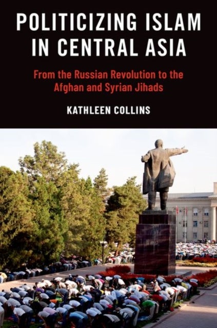 Politicizing Islam in Central Asia - From the Russian Revolution to the Afghan and Syrian Jihads