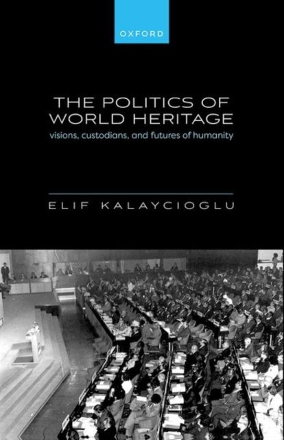 The Politics of World Heritage - Visions, Custodians, and Futures of Humanity