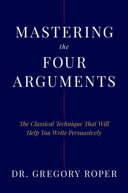 Mastering the Four Arguments - The Classical Technique That Will Help You Write Persuasively