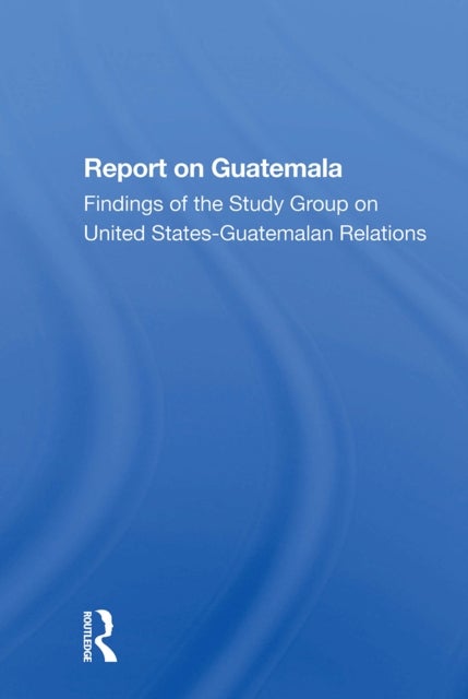 Report On Guatemala - Findings Of The Study Group On United States-guatemalan Relations