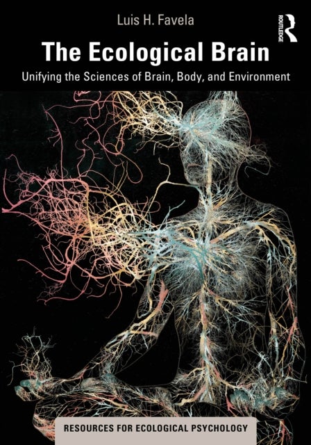 The Ecological Brain - Unifying the Sciences of Brain, Body, and Environment