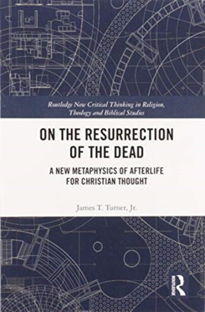 On the Resurrection of the Dead - A New Metaphysics of Afterlife for Christian Thought