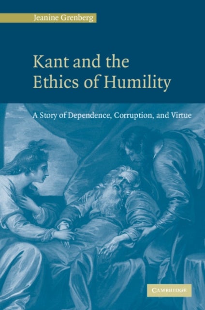 Kant and the Ethics of Humility - A Story of Dependence, Corruption and Virtue