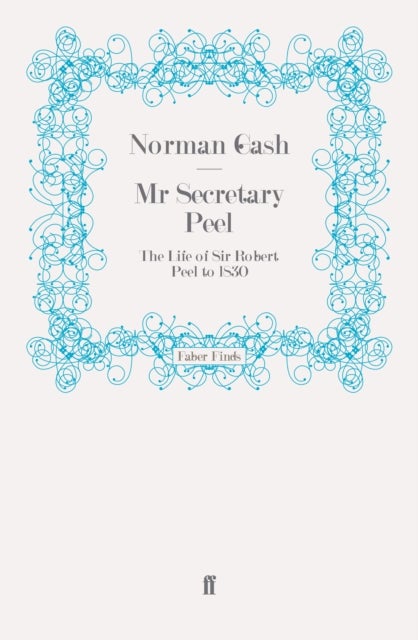 Mr Secretary Peel - The Life of Sir Robert Peel to 1830