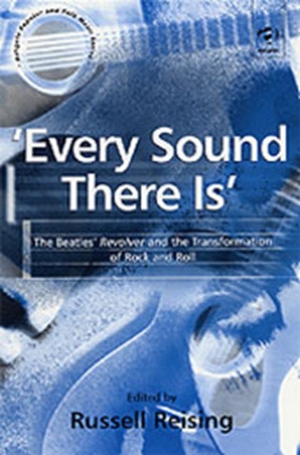 'Every Sound There Is' - The Beatles' Revolver and the Transformation of Rock and Roll